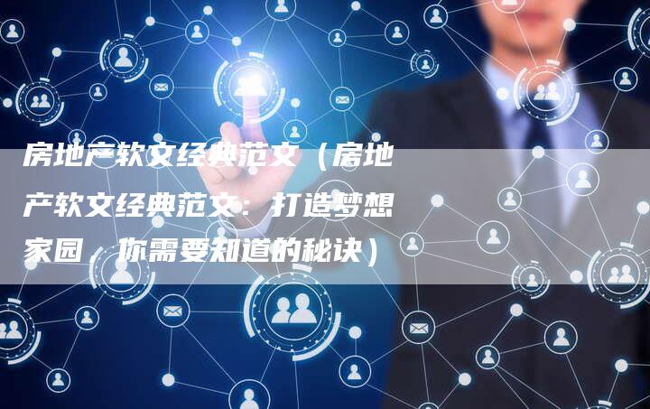 房地产软文经典范文（房地产软文经典范文：打造梦想家园，你需要知道的秘诀）-直编软文营销网