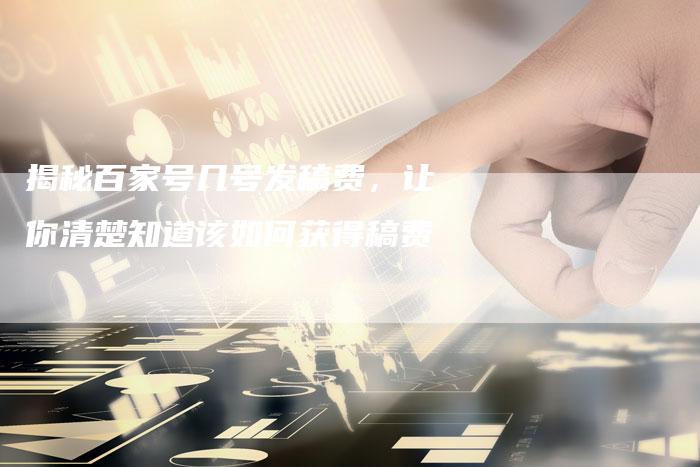 揭秘百家号几号发稿费，让你清楚知道该如何获得稿费-直编软文营销网