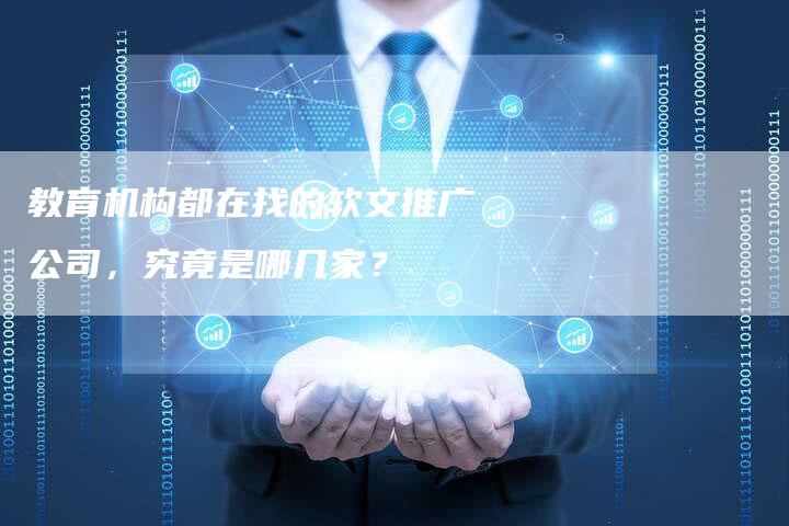 教育机构都在找的软文推广公司，究竟是哪几家？-直编软文营销网