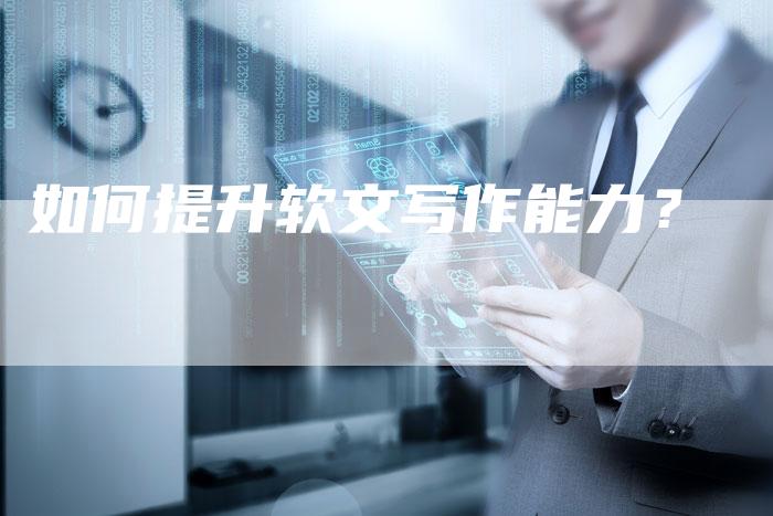如何提升软文写作能力？-直编软文营销网