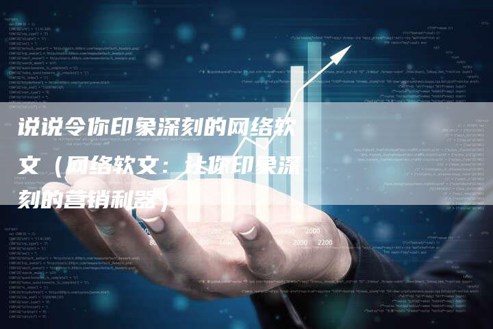 说说令你印象深刻的网络软文（网络软文：让你印象深刻的营销利器）-直编软文营销网