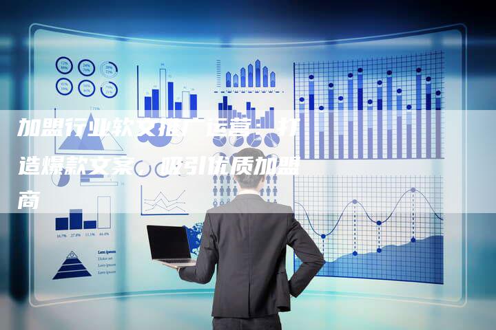 加盟行业软文推广运营：打造爆款文案，吸引优质加盟商-直编软文营销网