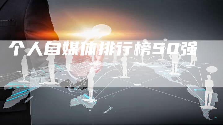 个人自媒体排行榜50强-直编软文营销网