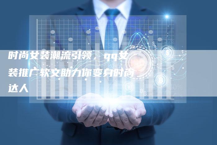 时尚女装潮流引领，qq女装推广软文助力你变身时尚达人