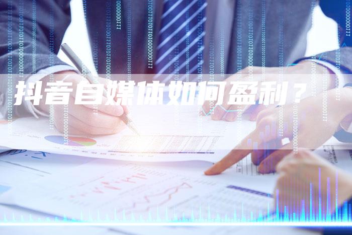 抖音自媒体如何盈利？