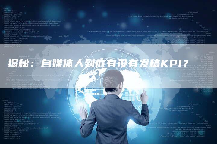 揭秘：自媒体人到底有没有发稿KPI？-直编软文营销网