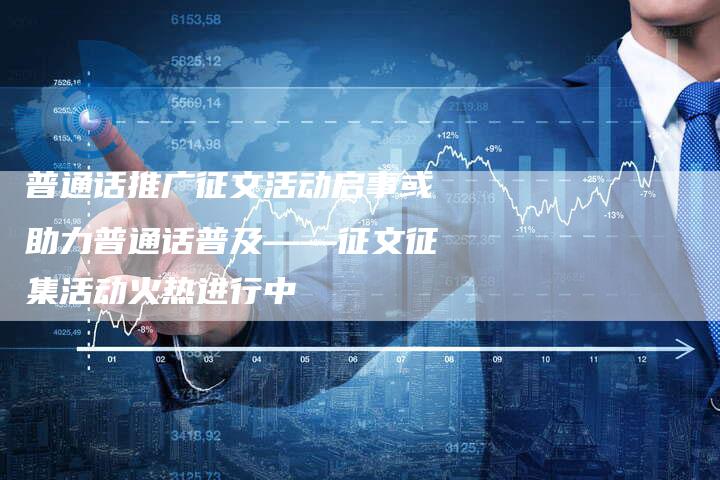 普通话推广征文活动启事或助力普通话普及——征文征集活动火热进行中-直编软文营销网