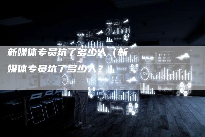 新媒体专员坑了多少人（新媒体专员坑了多少人？）-直编软文营销网