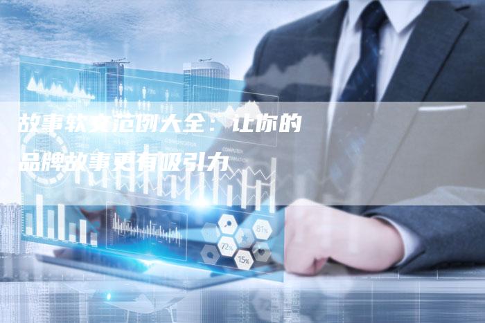 故事软文范例大全：让你的品牌故事更有吸引力
