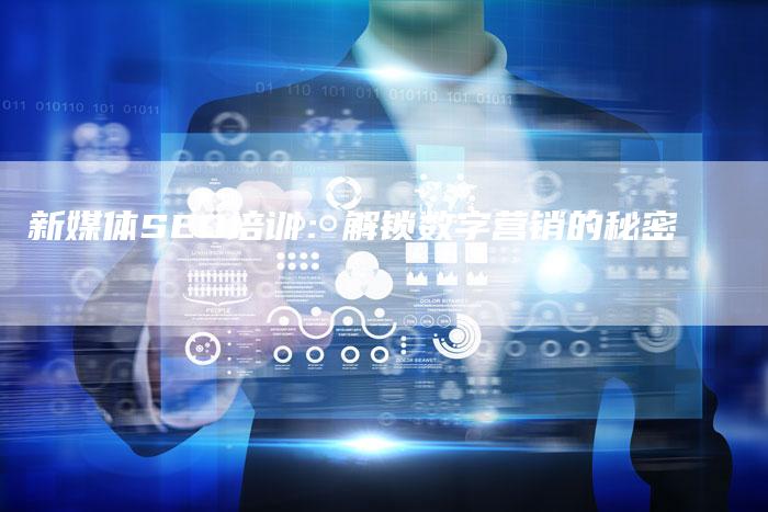 新媒体SEO培训：解锁数字营销的秘密