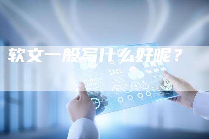 软文一般写什么好呢？