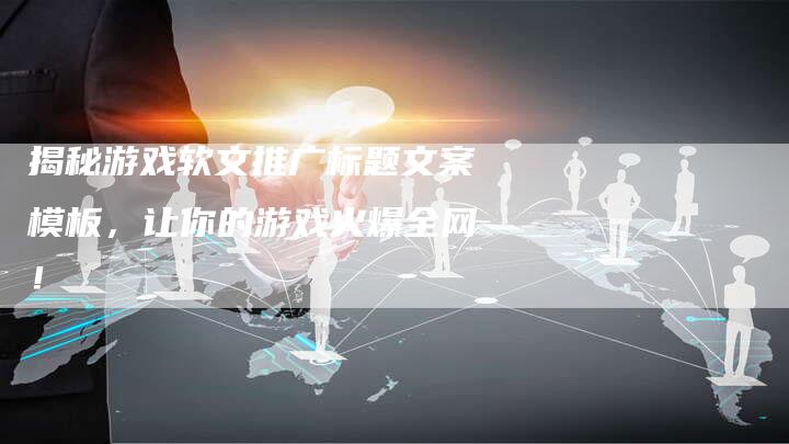 揭秘游戏软文推广标题文案模板，让你的游戏火爆全网！-直编软文营销网