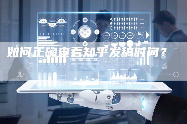 如何正确查看知乎发稿时间？-直编软文营销网