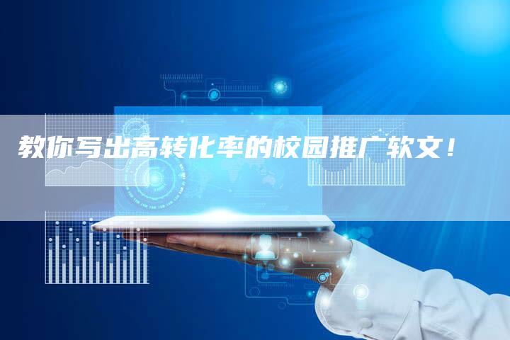 教你写出高转化率的校园推广软文！-直编软文营销网