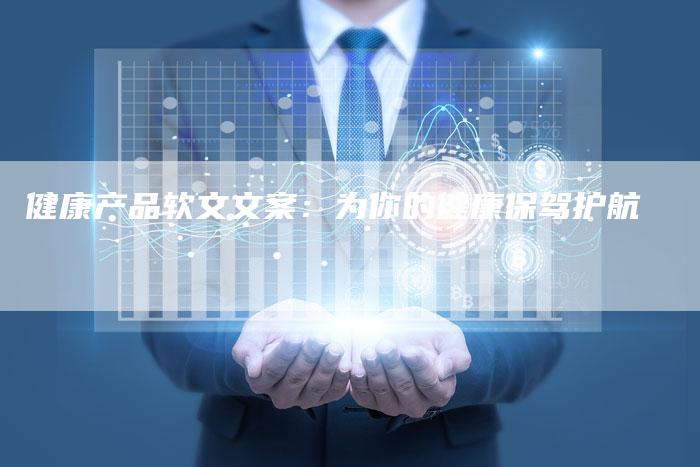 健康产品软文文案:为你的健康保驾护航-直编软文营销网