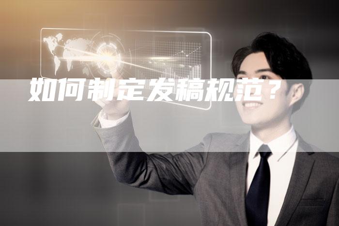如何制定发稿规范？-直编软文营销网