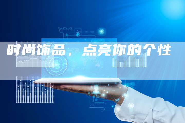 时尚饰品，点亮你的个性-直编软文营销网
