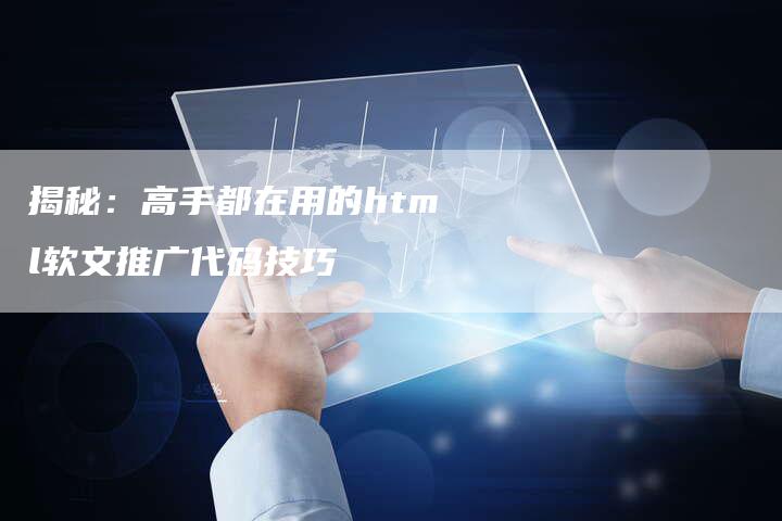揭秘：高手都在用的html软文推广代码技巧-直编软文营销网