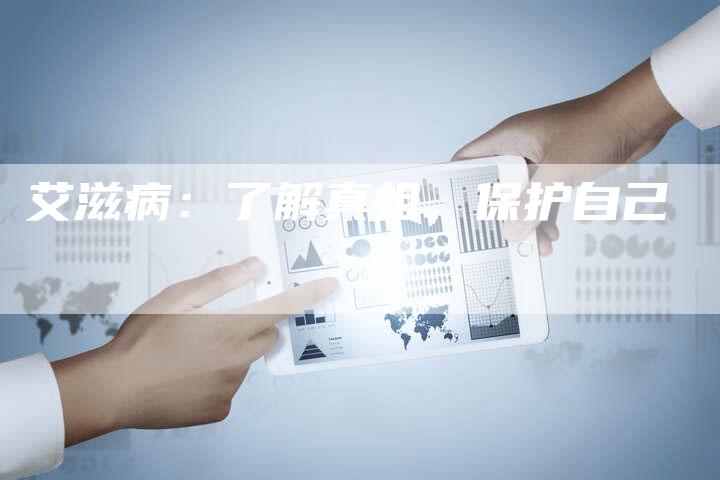 艾滋病：了解真相，保护自己-直编软文营销网