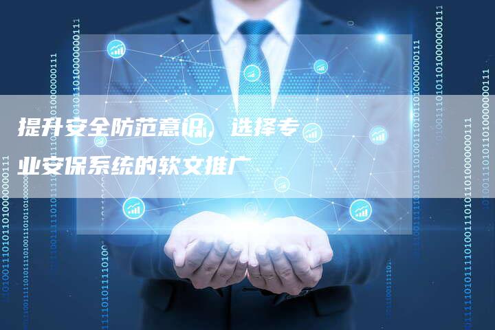 提升安全防范意识，选择专业安保系统的软文推广