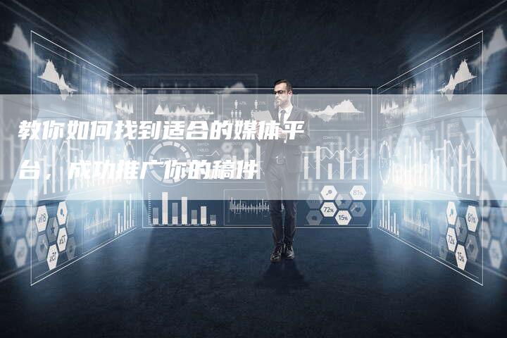 教你如何找到适合的媒体平台，成功推广你的稿件-直编软文营销网