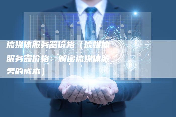 流媒体服务器价格（流媒体服务器价格：解密流媒体服务的成本）-直编软文营销网