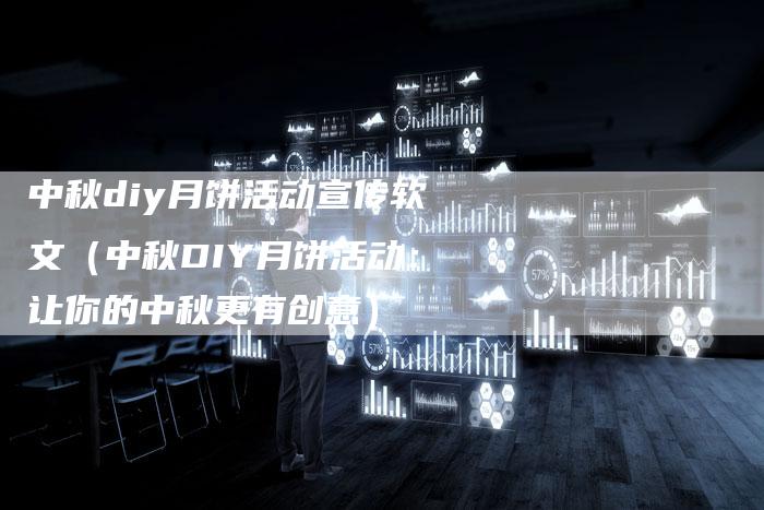 中秋diy月饼活动宣传软文（中秋DIY月饼活动：让你的中秋更有创意）-直编软文营销网