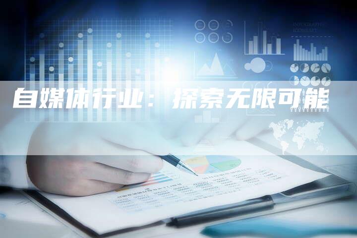 自媒体行业：探索无限可能-直编软文营销网