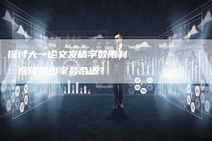 探讨大一论文发稿字数限制：应该多少字最合适？-直编软文营销网
