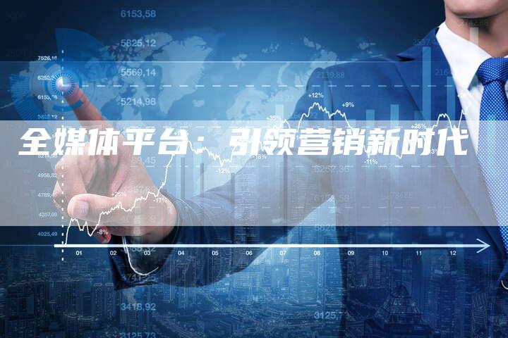 全媒体平台：引领营销新时代