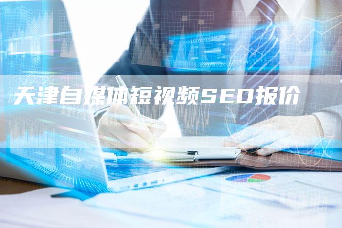 天津自媒体短视频SEO报价-直编软文营销网