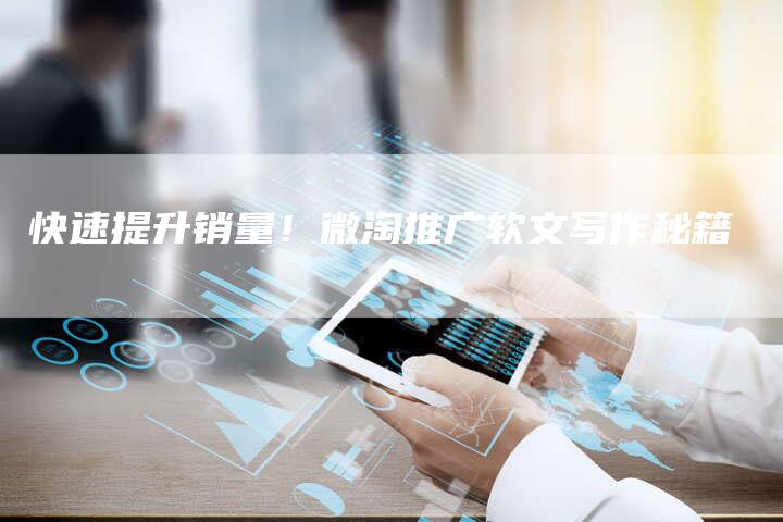 快速提升销量！微淘推广软文写作秘籍-直编软文营销网