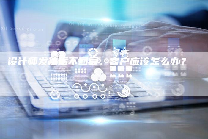 设计师发稿后不回复，客户应该怎么办？-直编软文营销网