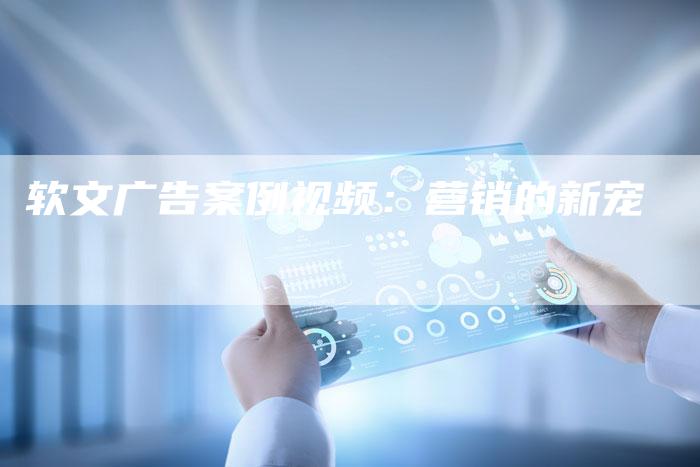 软文广告案例视频:营销的新宠-直编软文营销网