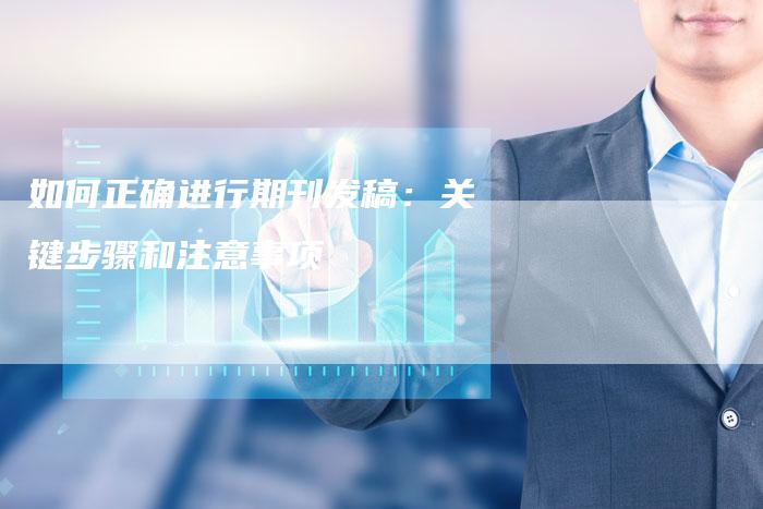 如何正确进行期刊发稿：关键步骤和注意事项