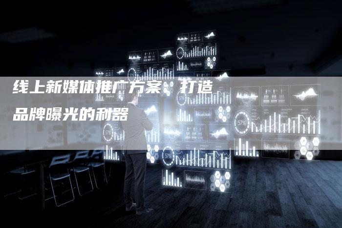 线上新媒体推广方案：打造品牌曝光的利器