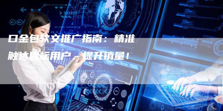 口金包软文推广指南：精准触达目标用户，提升销量！-直编软文营销网