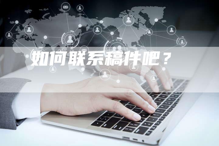 如何联系稿件吧？-直编软文营销网