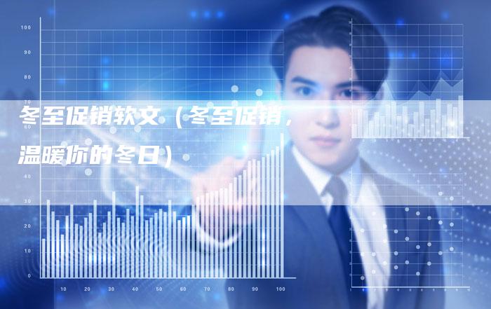 冬至促销软文（冬至促销，温暖你的冬日）-直编软文营销网