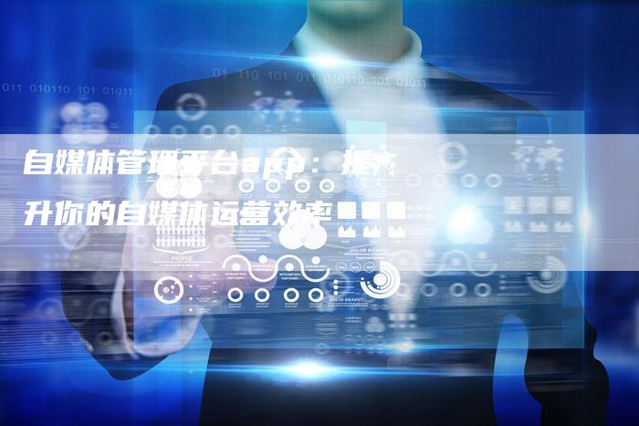 自媒体管理平台app：提升你的自媒体运营效率-直编软文营销网