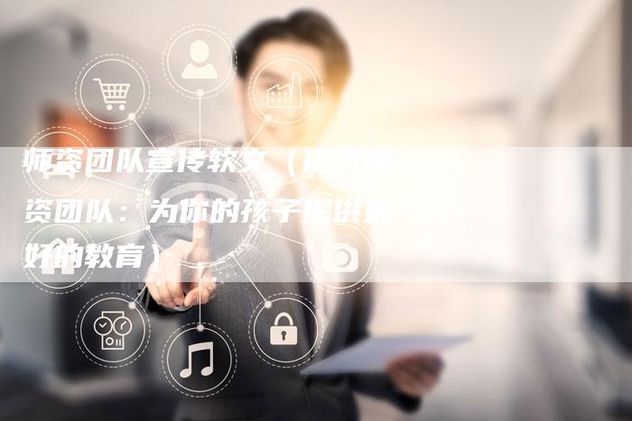 师资团队宣传软文（优秀师资团队：为你的孩子提供最好的教育）