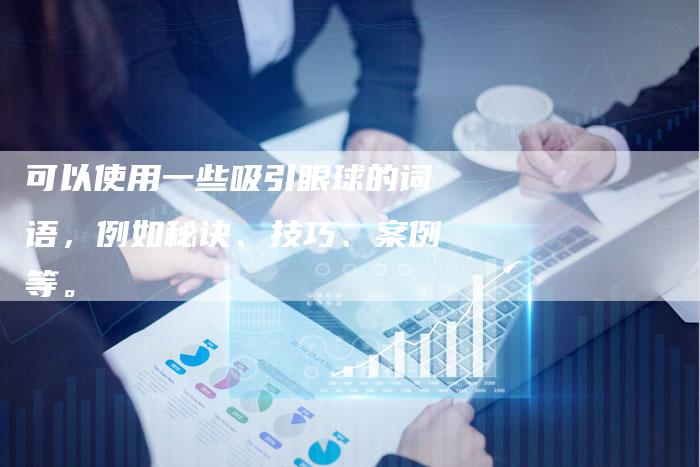 可以使用一些吸引眼球的词语，例如秘诀、技巧、案例等。-直编软文营销网
