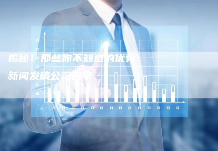 揭秘！那些你不知道的优秀新闻发稿公司名字-直编软文营销网