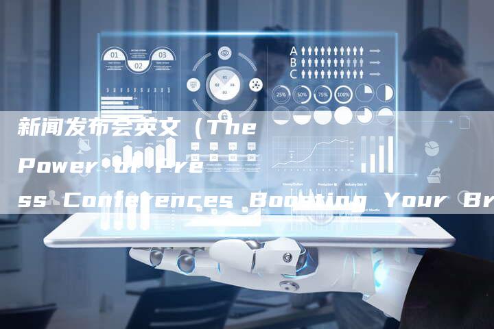 新闻发布会英文（The Power of Press Conferences Boosting Your Brand's Visibility）-直编软文营销网