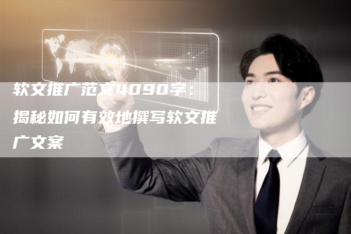 软文推广范文4090字：揭秘如何有效地撰写软文推广文案-直编软文营销网