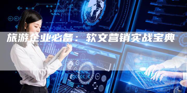 旅游企业必备：软文营销实战宝典-直编软文营销网