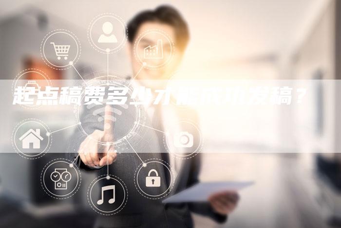 起点稿费多少才能成功发稿？-直编软文营销网