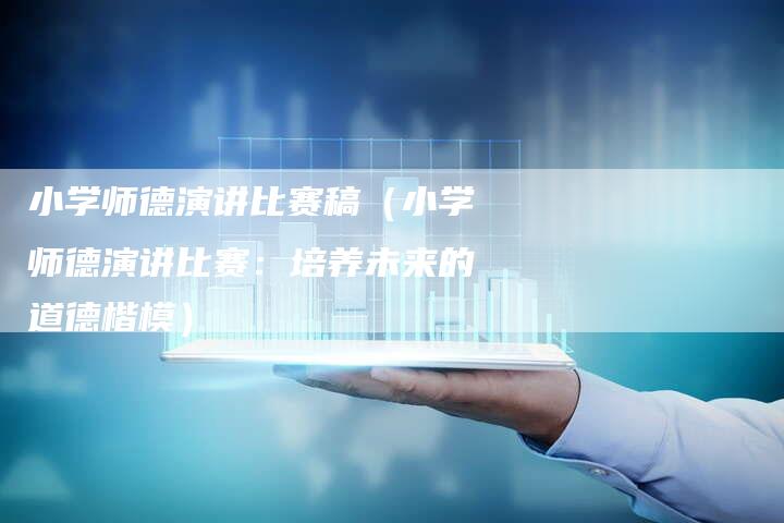 小学师德演讲比赛稿（小学师德演讲比赛：培养未来的道德楷模）
