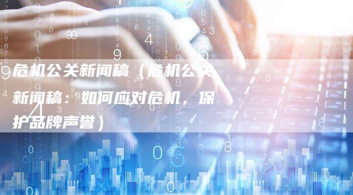 危机公关新闻稿（危机公关新闻稿：如何应对危机，保护品牌声誉）-直编软文营销网