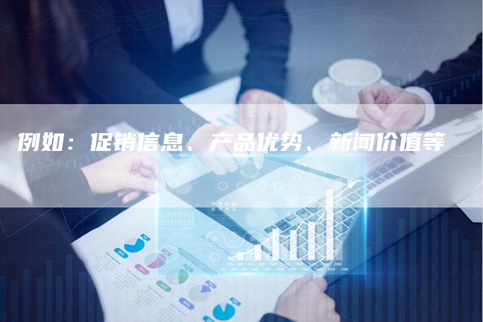 例如：促销信息、产品优势、新闻价值等